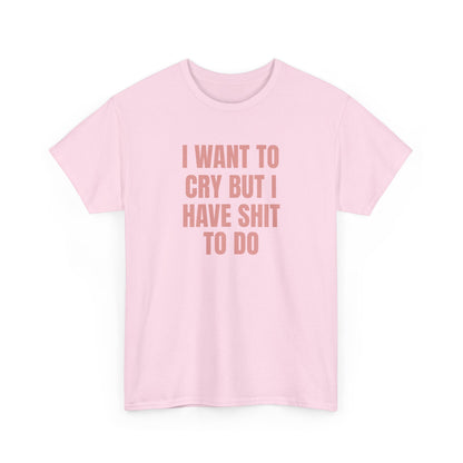 I Want To Cry But I Have Sh!t To Do Unisex Heavy Cotton Tee