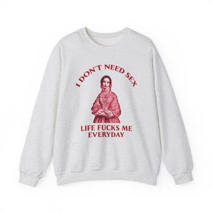 I Don't Need S*x Life F*cks me Everyday-  Funny Unisex Sweatshirt