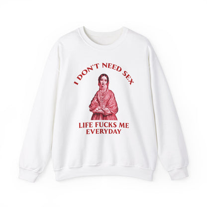 I Don't Need S*x Life F*cks me Everyday-  Funny Unisex Sweatshirt