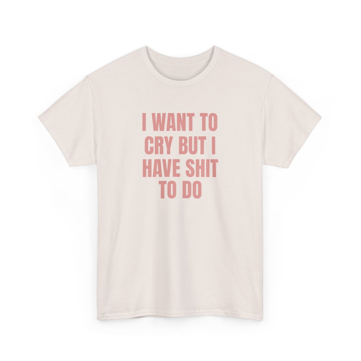 I Want To Cry But I Have Sh!t To Do Unisex Heavy Cotton Tee