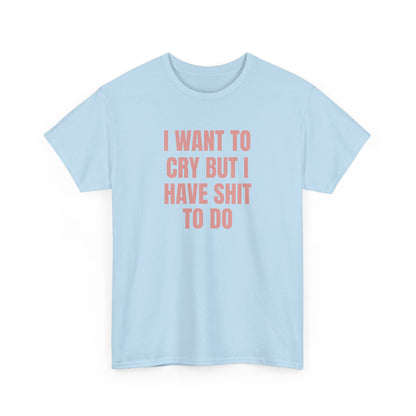 I Want To Cry But I Have Sh!t To Do Unisex Heavy Cotton Tee