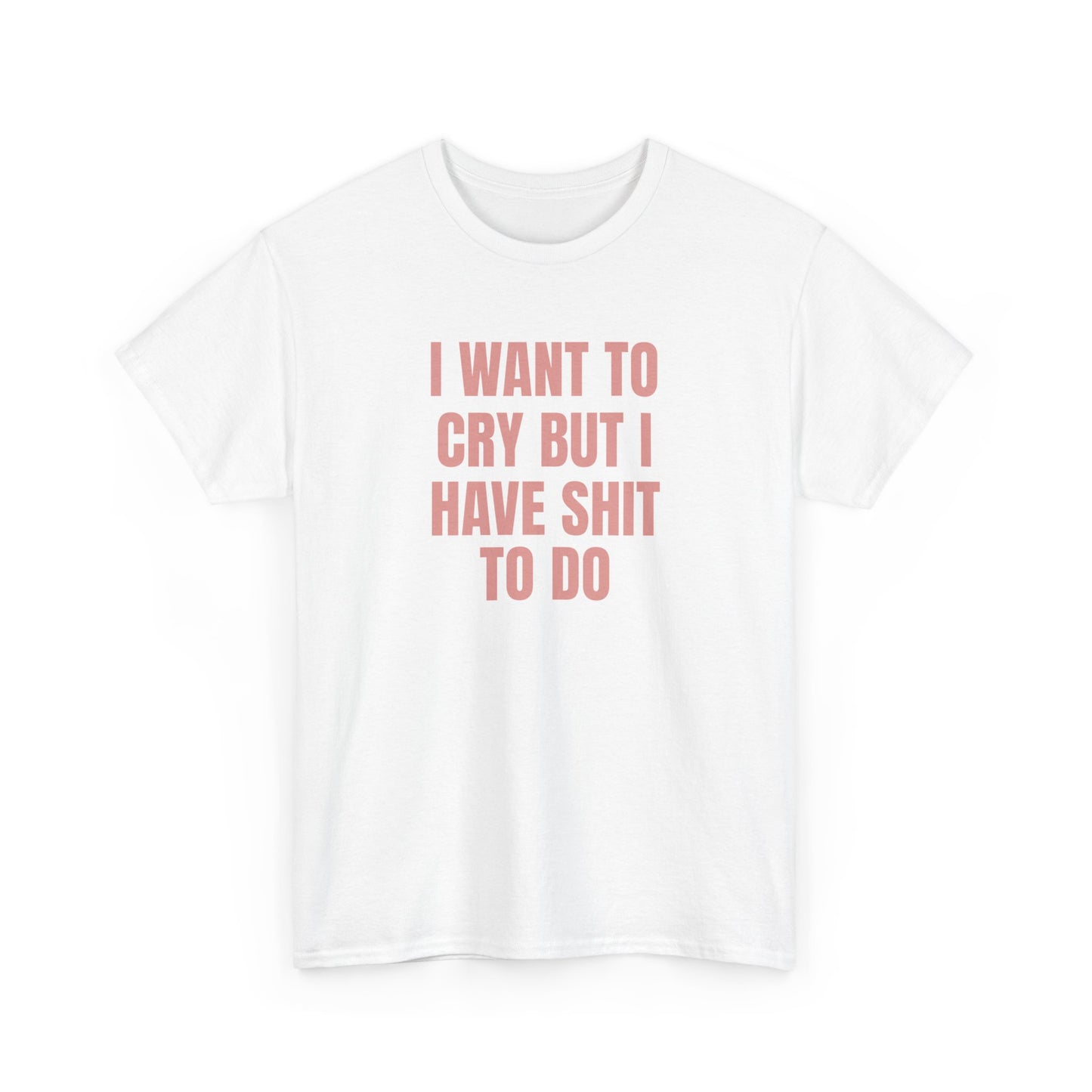 I Want To Cry But I Have Sh!t To Do Unisex Heavy Cotton Tee
