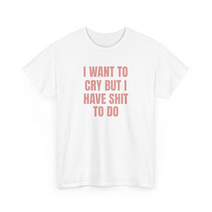 I Want To Cry But I Have Sh!t To Do Unisex Heavy Cotton Tee