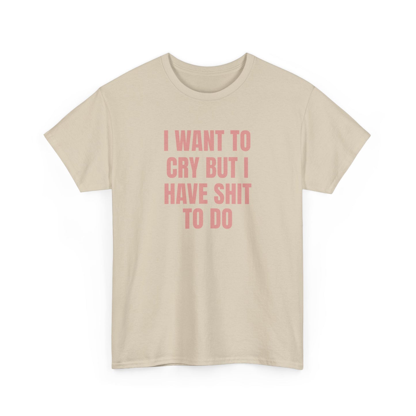 I Want To Cry But I Have Sh!t To Do Unisex Heavy Cotton Tee