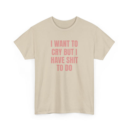I Want To Cry But I Have Sh!t To Do Unisex Heavy Cotton Tee