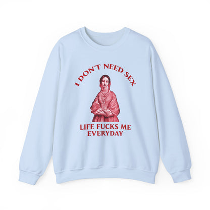 I Don't Need S*x Life F*cks me Everyday-  Funny Unisex Sweatshirt
